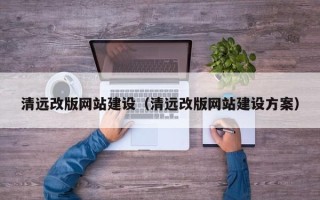 宜城清远改版网站建设（清远改版网站建设方案）