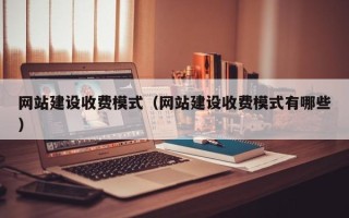 宜城网站建设收费模式（网站建设收费模式有哪些）