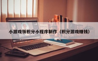 宜城小游戏领积分小程序制作（积分游戏赚钱）