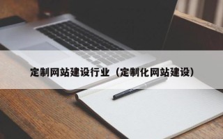 宜城定制网站建设行业（定制化网站建设）