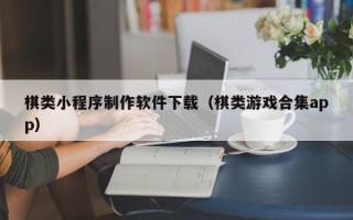 宜城棋类小程序制作软件下载（棋类游戏合集app）
