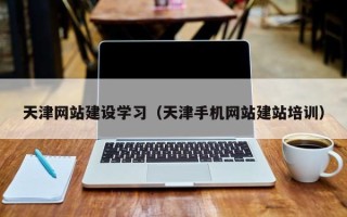 宜城天津网站建设学习（天津手机网站建站培训）