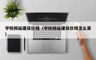 宜城学校网站建设价钱（学校网站建设价钱怎么算）