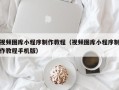 宜城视频图库小程序制作教程（视频图库小程序制作教程手机版）